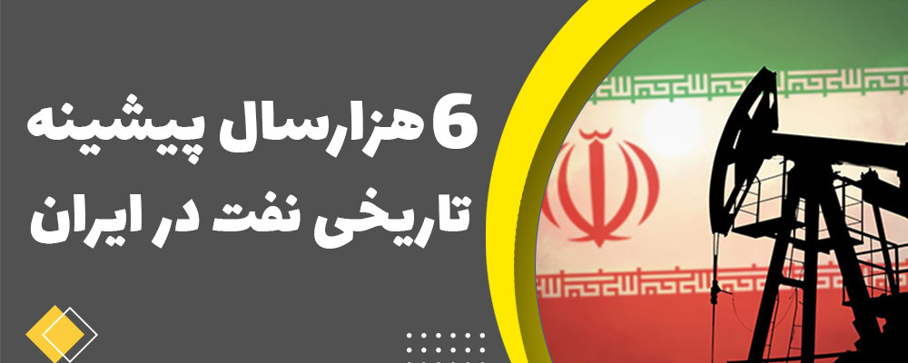 6 هزارسال پیشینه تاريخی نفت در ایران